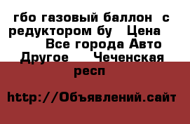гбо-газовый баллон  с редуктором бу › Цена ­ 3 000 - Все города Авто » Другое   . Чеченская респ.